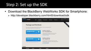 Step 2: Set up the SDK
 Download the BlackBerry WebWorks SDK for Smartphone:
     http://developer.blackberry.com/html5/download/sdk
 
