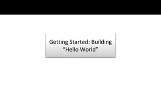 Getting Started: Building
     “Hello World”
 