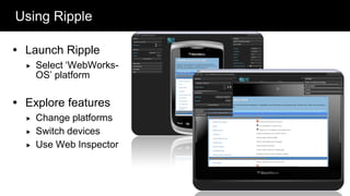 Using Ripple

 Launch Ripple
     Select „WebWorks-
      OS‟ platform

 Explore features
     Change platforms
     Switch devices
     Use Web Inspector



                          @twitterhandle – 35
 