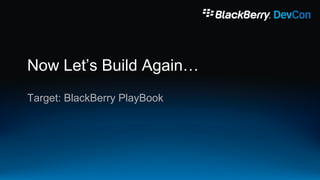 Now Let‟s Build Again…
Target: BlackBerry PlayBook
 