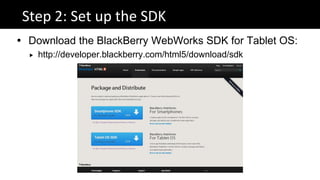 Step 2: Set up the SDK
 Download the BlackBerry WebWorks SDK for Tablet OS:
     http://developer.blackberry.com/html5/download/sdk
 