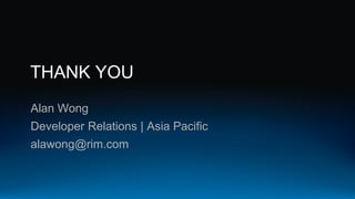 THANK YOU
Alan Wong
Developer Relations | Asia Pacific
alawong@rim.com
 