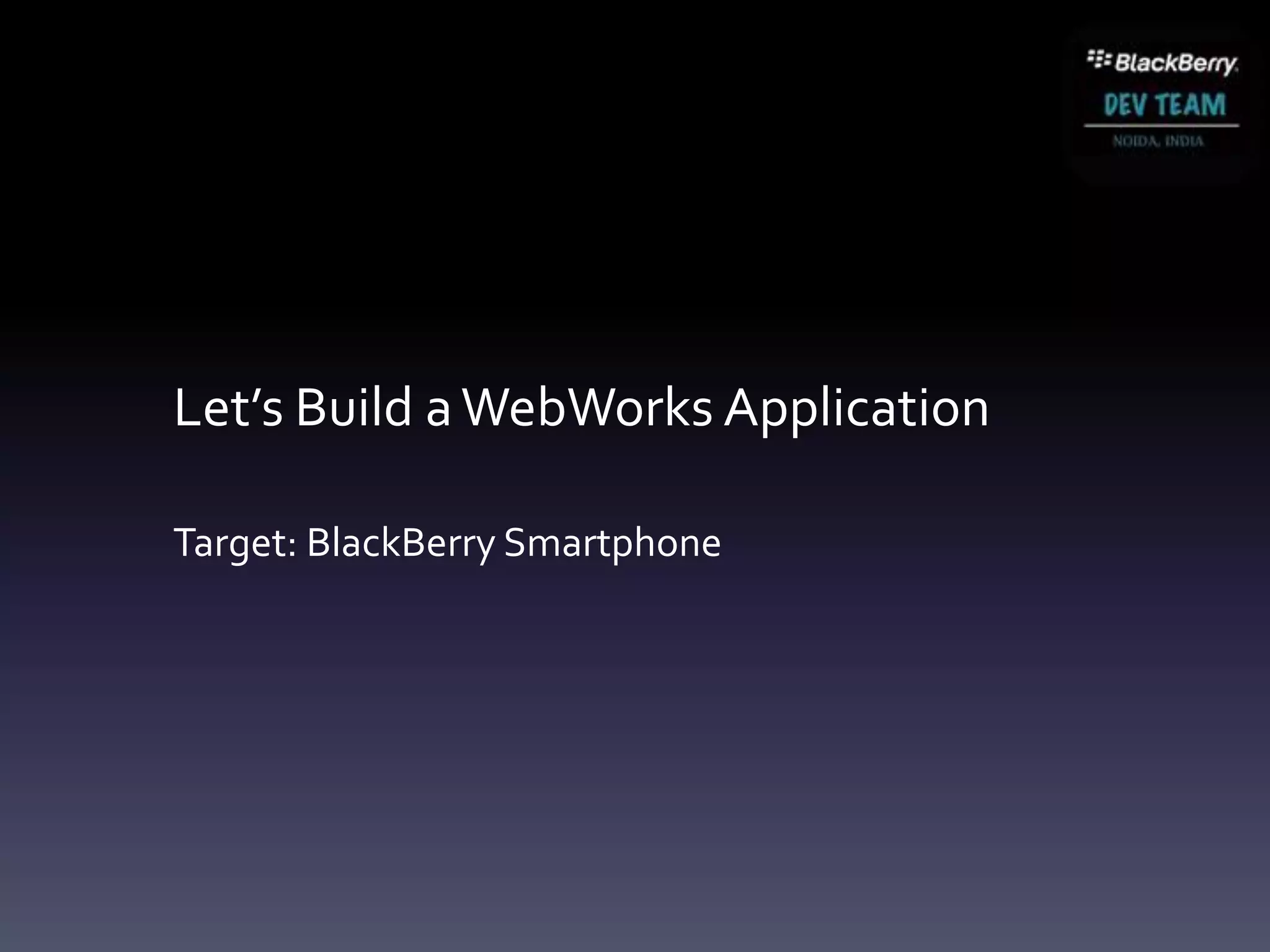 Let’s Build a WebWorks Application

Target: BlackBerry Smartphone
 