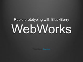 WebWorks
Rapid prototyping with BlackBerry
 