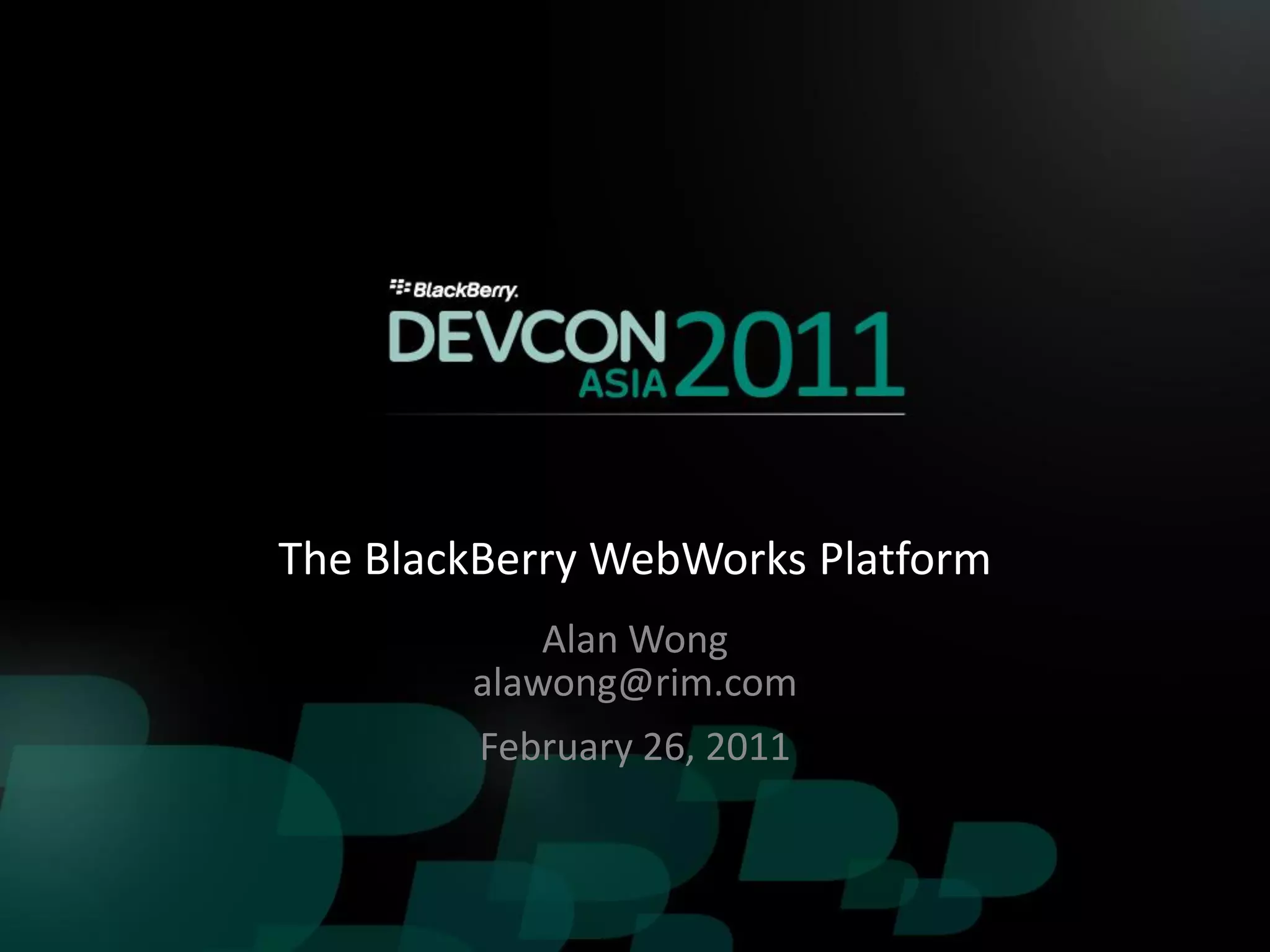 The BlackBerry WebWorks Platform
            Alan Wong
        alawong@rim.com
         February 26, 2011
 