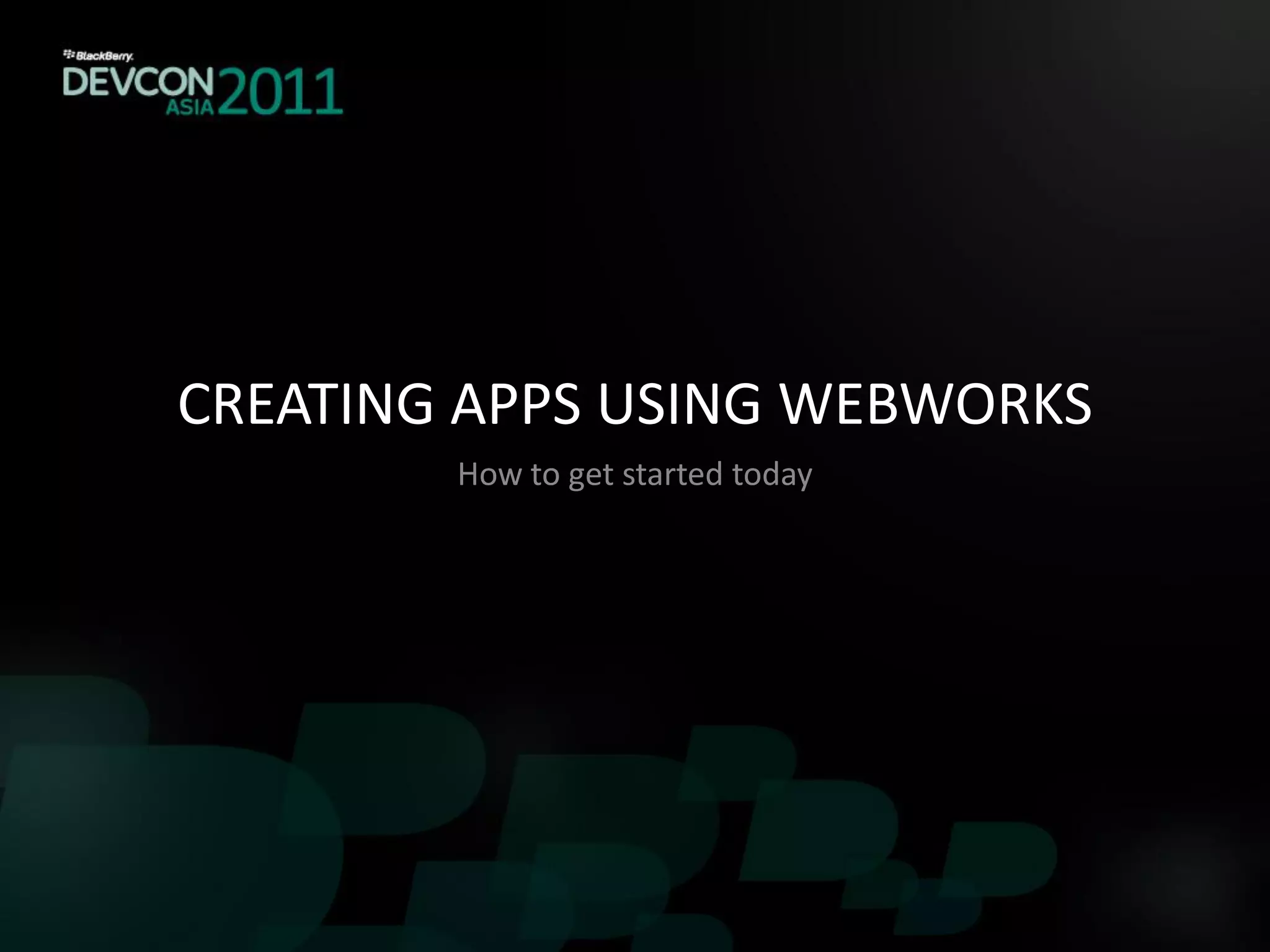 CREATING APPS USING WEBWORKS
        How to get started today
 