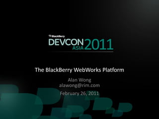 The BlackBerry WebWorks Platform
            Alan Wong
        alawong@rim.com
         February 26, 2011
 