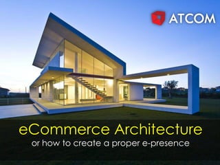eCommerce Architecture
or how to create a proper e-presence
 