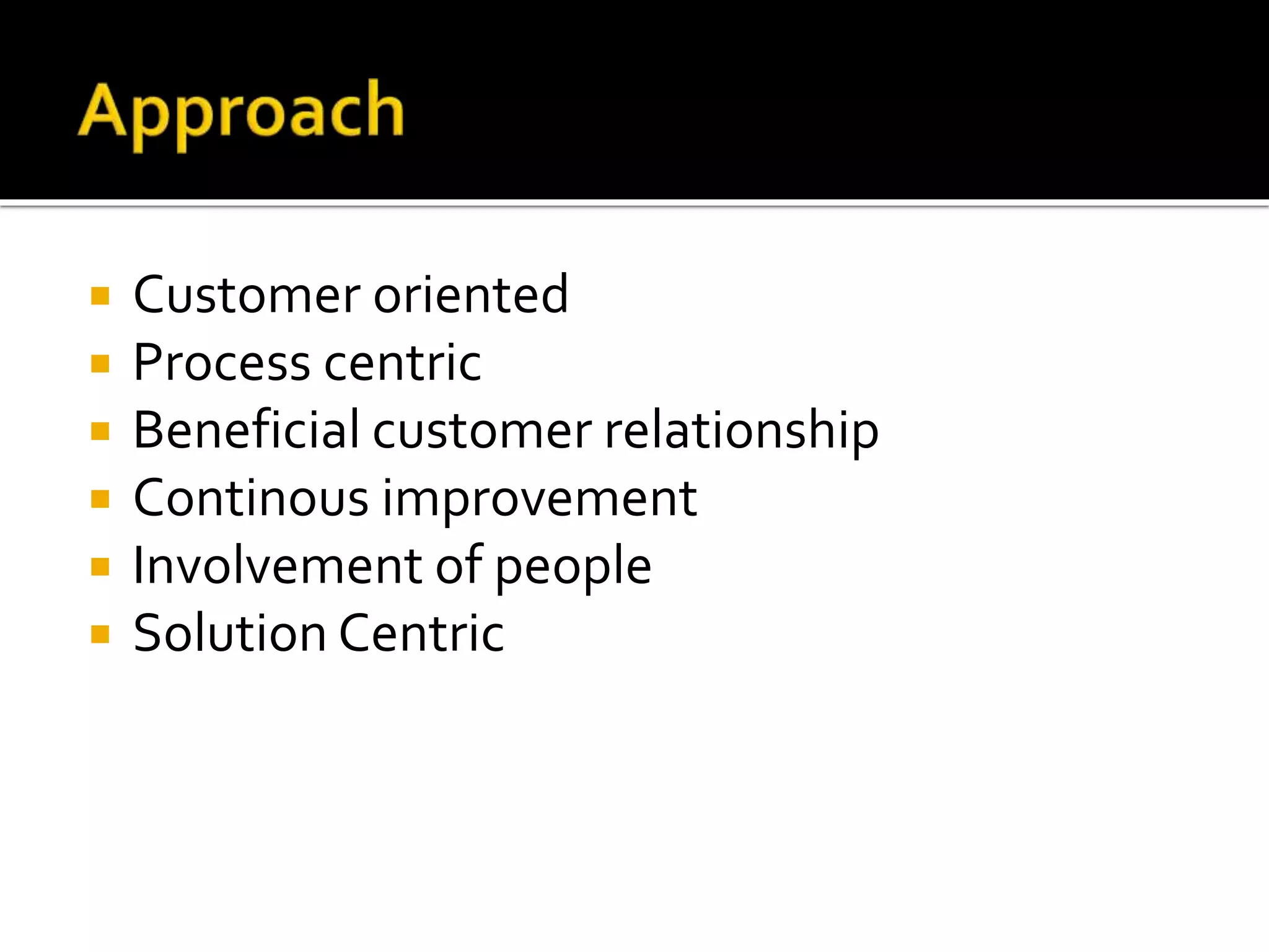  Customer oriented
 Process centric
 Beneficial customer relationship
 Continous improvement
 Involvement of people
 Solution Centric
 