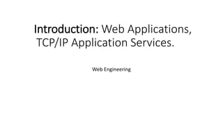 Introduction: Web Applications,
TCP/IP Application Services.
Web Engineering
 