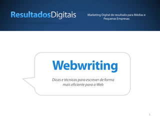Marketing Digital de resultado para Médias e
                                 Pequenas Empresas




Webwriting
Dicas e técnicas para escrever de forma
       mais eficiente para a Web




                                                                     1
 