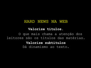 HARD NEWS NA WEB Valorize títulos. O que mais chama a atenção dos leitores são os títulos das matérias. Valorize subtítulos Dá dinamismo ao texto. 