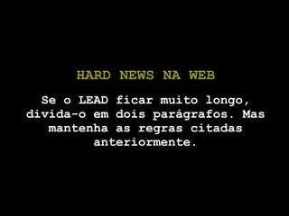 HARD NEWS NA WEB Se o LEAD ficar muito longo, divida-o em dois parágrafos. Mas mantenha as regras citadas anteriormente. 