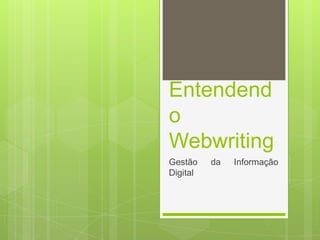 Entendendo
Webwriting
Gestão da Informação Digital
 