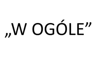„W OGÓLE” 
 