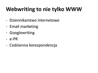 Webwriting to nie tylko WWW 
- Dziennikarstwo internetowe 
- Email marketing 
- Googlewriting 
- e-PR 
- Codzienna korespondencja 
 