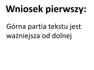Wniosek pierwszy: 
Górna partia tekstu jest 
ważniejsza od dolnej 
 