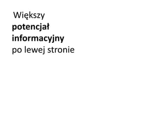 Większy 
potencjał 
informacyjny 
po lewej stronie 
 