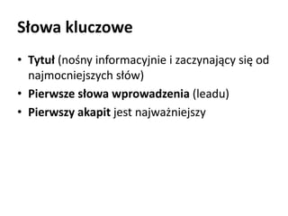 Słowa kluczowe 
• Tytuł (nośny informacyjnie i zaczynający się od 
najmocniejszych słów) 
• Pierwsze słowa wprowadzenia (leadu) 
• Pierwszy akapit jest najważniejszy 
 