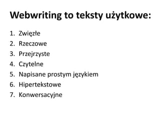 Webwriting to teksty użytkowe: 
1. Zwięzłe 
2. Rzeczowe 
3. Przejrzyste 
4. Czytelne 
5. Napisane prostym językiem 
6. Hipertekstowe 
7. Konwersacyjne 
 