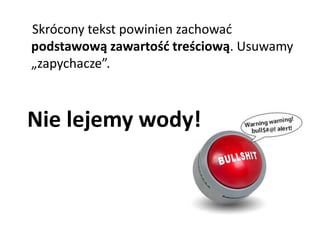 Skrócony tekst powinien zachować 
podstawową zawartość treściową. Usuwamy 
„zapychacze”. 
Nie lejemy wody! 
 