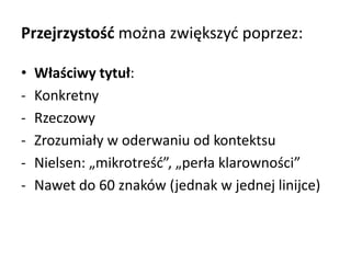 Przejrzystość można zwiększyć poprzez: 
• Właściwy tytuł: 
- Konkretny 
- Rzeczowy 
- Zrozumiały w oderwaniu od kontektsu 
- Nielsen: „mikrotreść”, „perła klarowności” 
- Nawet do 60 znaków (jednak w jednej linijce) 
 