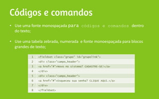 1 <fieldset class="grupo" id="grupolink">
2 <div class="campo_header">
3 <a href="#">Novo no sistema? CADASTRE-SE!</a>
4 </div>
5 <div class="campo_header">
6 <a href="#">Esqueceu sua senha? CLIQUE AQUI.</a>
7 </div>
8 </fieldset>
• códigos e comandos
•
 