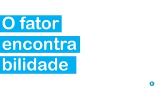 O fator
encontra
bilidade
 