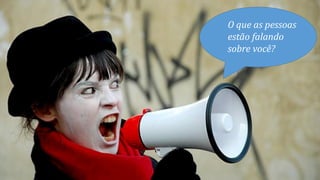 O que as pessoas
estão falando
sobre você?
 