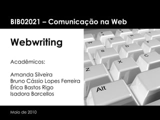 BIB02021 – Comunicação na Web Webwriting Acadêmicos: Amanda Silveira Bruno Cássio Lopes Ferreira Érica Bastos Rigo Isadora Barcellos Maio de 2010 