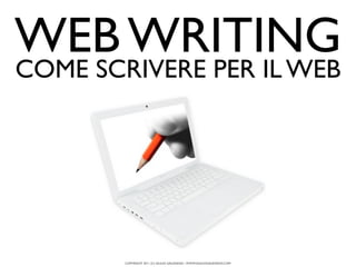 WEB WRITING
COME SCRIVERE PER IL WEB




        COPYRIGHT 2011 (C) GIULIO GAUDIANO - WWW.GIULIOGAUDIANO.COM
 