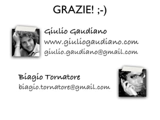 GRAZIE! ;-)
       Giulio Gaudiano
       www.giuliogaudiano.com
       giulio.gaudiano@gmail.com


Biagio Tornatore
biagi...