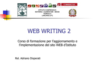 WEB WRITING 2 Corso di formazione per l’aggiornamento e l’implementazione del sito WEB d’Istituto Rel. Adriano Disperati 
