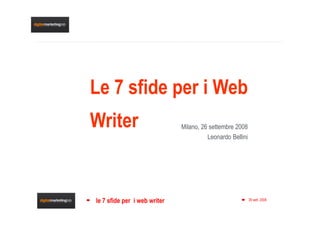 Le 7 sfide per i Web
Writer                        Milano, 26 settembre 2008
                                        Leonardo Bellini




le 7 sfide per i web writer                                26 sett. 2008   1
 