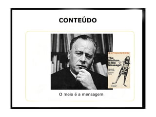 CONTEÚDO O meio é a mensagem 