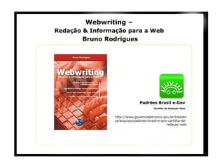 Webwriting –  Redação & Informação para a Web   Bruno Rodrigues http://www.governoeletronico.gov.br/biblioteca/arquivos/padroes-brasil-e-gov-cartilha-de-redacao-web 