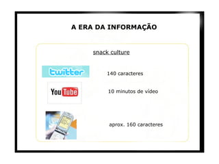 140 caracteres snack culture aprox. 160 caracteres 10 minutos de vídeo A ERA DA INFORMAÇÃO 