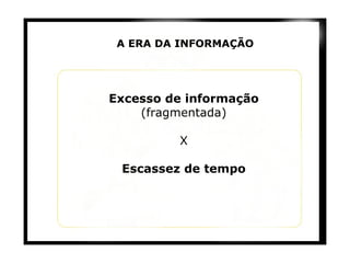 A ERA DA INFORMAÇÃO Excesso de informação  (fragmentada) X Escassez de tempo 