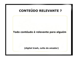 CONTEÚDO RELEVANTE ? Todo contéudo é relevante para alguém (digital trash, culto do amador) 