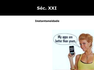 Séc. XXI Instantaneidade 