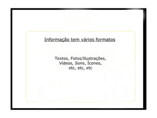 Textos, Fotos/Ilustrações, Vídeos, Sons, Ícones,  etc, etc, etc Informação tem vários formatos 