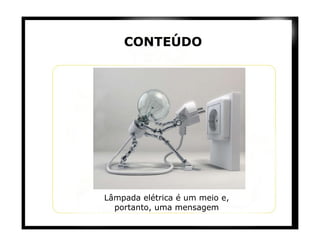 CONTEÚDO Lâmpada elétrica é um meio e, portanto, uma mensagem 