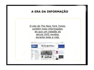 A ERA DA INFORMAÇÃO O site do The New York Times  contém mais informações  do que um cidadão do século XVII recebia  durante toda a vida  