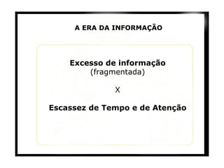 A ERA DA INFORMAÇÃO Excesso de informação  (fragmentada) X Escassez de Tempo e de Atenção 