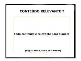 CONTEÚDO RELEVANTE ? Todo contéudo é relevante para alguém (digital trash, culto do amador) 