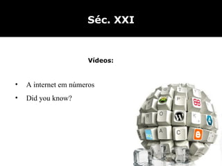 Séc. XXI Vídeos: A internet em números Did you know? 