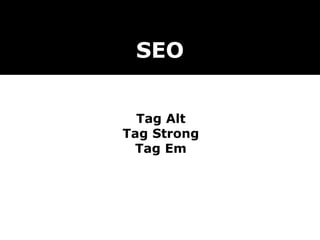 SEO
Tag Alt
Tag Strong
Tag Em
 