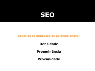 Critérios de utilização de palavras-chave:
Densidade
Proeminência
Proximidade
SEO
 