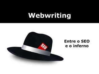 Webwriting
Entre o SEO
e o inferno
 