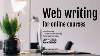 Web writing
for online courses
Ann Fandrey
Twitter: @annfandrey
fandrey@umn.edu
 